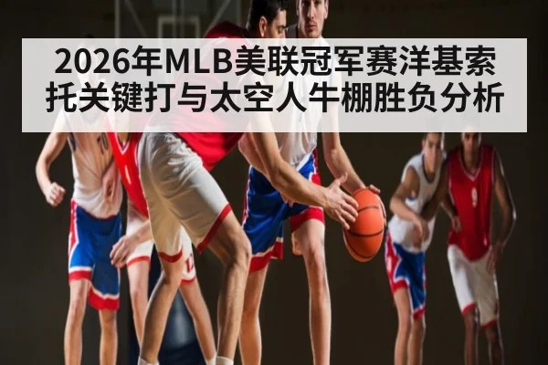 2026年MLB美联冠军赛洋基索托关键打与太空人牛棚胜负分析